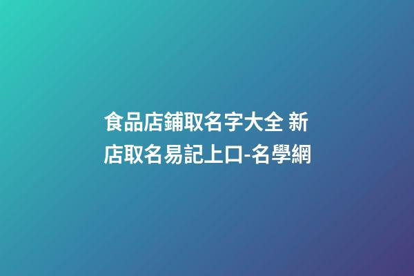 食品店鋪取名字大全 新店取名易記上口-名學網-第1張-店鋪起名-玄機派